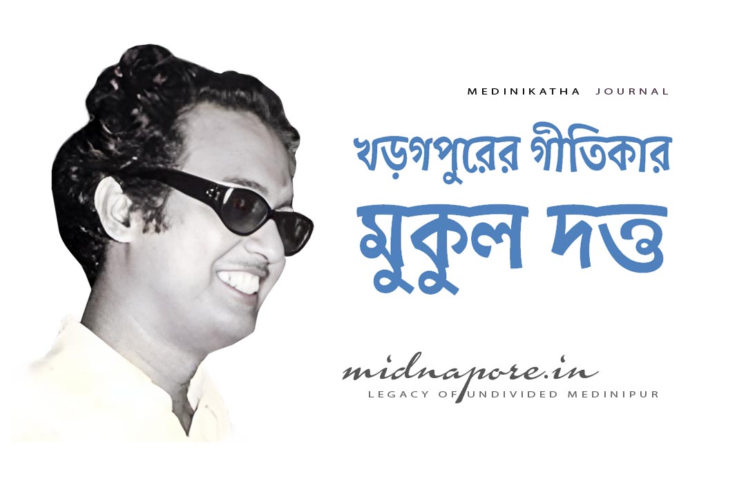 খড়গপুর, গীতিকার, মুকুল দত্ত, Mukul Dutta, lyricist, Kharagpur, Medinipur